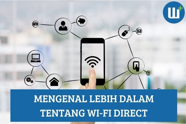 Mengenal Lebih dalam Tentang Wi-Fi Direct, Simak Penjelasannya!